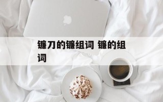 镰刀的镰组词 镰的组词