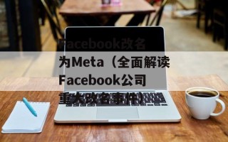 Facebook改名为Meta（全面解读Facebook公司重大改名事件）