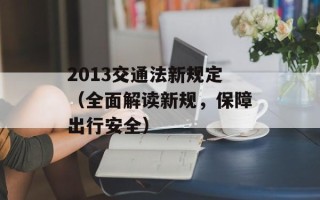 2013交通法新规定（全面解读新规，保障出行安全）