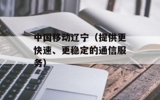 中国移动辽宁（提供更快速、更稳定的通信服务）