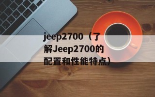jeep2700（了解Jeep2700的配置和性能特点）