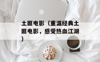 土匪电影（重温经典土匪电影，感受热血江湖）