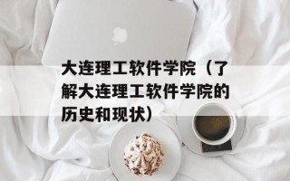 大连理工软件学院（了解大连理工软件学院的历史和现状）