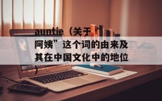 auntie（关于“阿姨”这个词的由来及其在中国文化中的地位）