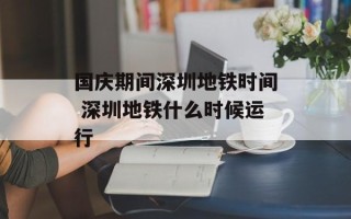 国庆期间深圳地铁时间 深圳地铁什么时候运行