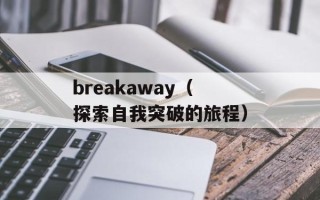 breakaway（探索自我突破的旅程）
