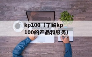 kp100（了解kp100的产品和服务）