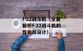 f-22战斗机（全面解析f-22战斗机的性能和设计）