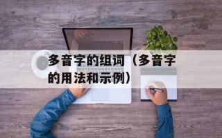 多音字的组词（多音字的用法和示例）