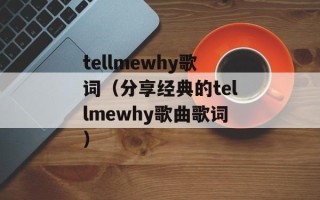 tellmewhy歌词（分享经典的tellmewhy歌曲歌词）