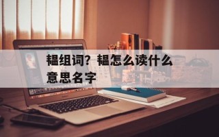 韫组词？韫怎么读什么意思名字
