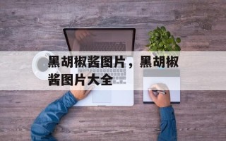 黑胡椒酱图片，黑胡椒酱图片大全