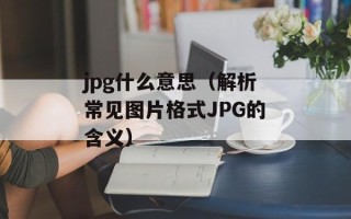 jpg什么意思（解析常见图片格式JPG的含义）
