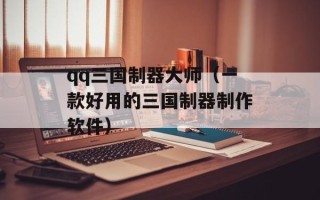 qq三国制器大师（一款好用的三国制器制作软件）