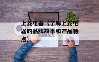 上菱电器（了解上菱电器的品牌故事和产品特点）