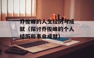 乔俊峰的人生经历与成就（探讨乔俊峰的个人经历和事业成就）