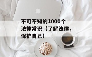 不可不知的1000个法律常识（了解法律，保护自己）
