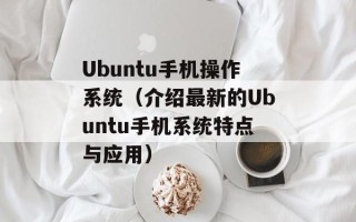 Ubuntu手机操作系统（介绍最新的Ubuntu手机系统特点与应用）