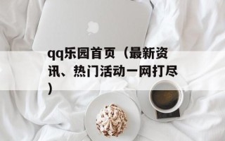 qq乐园首页（最新资讯、热门活动一网打尽）