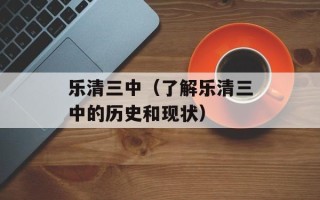 乐清三中（了解乐清三中的历史和现状）