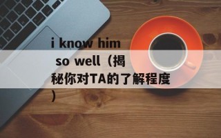i know him so well（揭秘你对TA的了解程度）