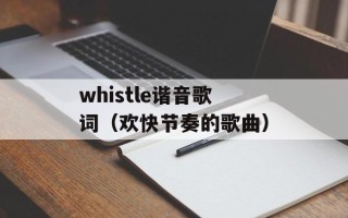whistle谐音歌词（欢快节奏的歌曲）