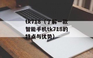 tk718（了解一款智能手机tk718的特点与优势）