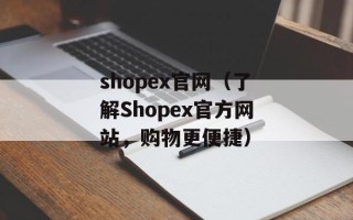 shopex官网（了解Shopex官方网站，购物更便捷）