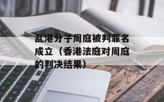乱港分子周庭被判罪名成立（香港法庭对周庭的判决结果）