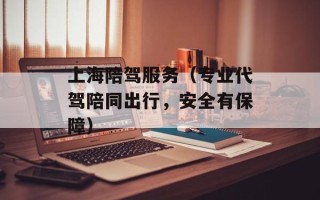 上海陪驾服务（专业代驾陪同出行，安全有保障）