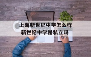 上海新世纪中学怎么样 新世纪中学是私立吗