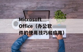Microsoft Office（办公软件的使用技巧和应用）