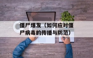 僵尸爆发（如何应对僵尸病毒的传播与防范）