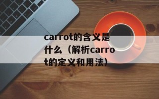 carrot的含义是什么（解析carrot的定义和用法）