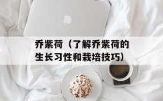 乔紫荷（了解乔紫荷的生长习性和栽培技巧）