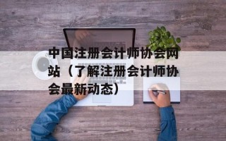 中国注册会计师协会网站（了解注册会计师协会最新动态）