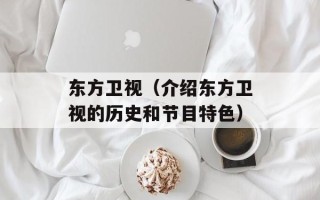 东方卫视（介绍东方卫视的历史和节目特色）