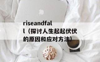 riseandfall（探讨人生起起伏伏的原因和应对方法）