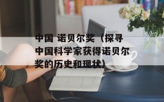 中国 诺贝尔奖（探寻中国科学家获得诺贝尔奖的历史和现状）