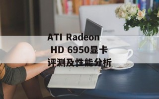 ATI Radeon HD 6950显卡评测及性能分析