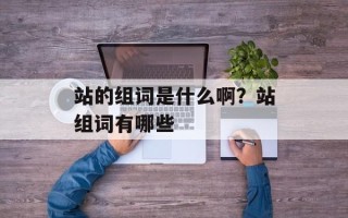 站的组词是什么啊？站组词有哪些