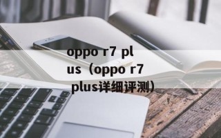 oppo r7 plus（oppo r7 plus详细评测）