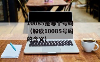 10085是哪个号码（解读10085号码的含义）