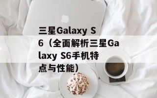 三星Galaxy S6（全面解析三星Galaxy S6手机特点与性能）