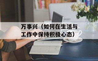 万事兴（如何在生活与工作中保持积极心态）