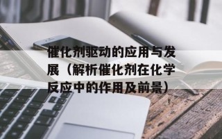 催化剂驱动的应用与发展（解析催化剂在化学反应中的作用及前景）