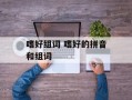 嗜好组词 嗜好的拼音和组词
