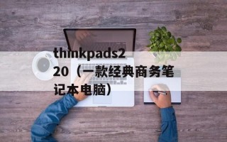 thinkpads220（一款经典商务笔记本电脑）