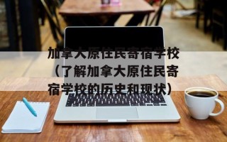 加拿大原住民寄宿学校（了解加拿大原住民寄宿学校的历史和现状）