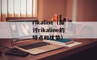 rikaline（探讨rikaline的特点和优势）